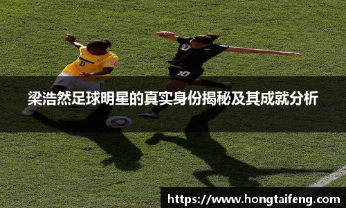 梁浩然足球明星的真实身份揭秘及其成就分析